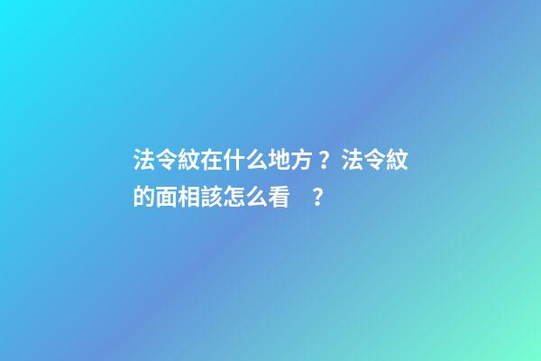 法令紋在什么地方？法令紋的面相該怎么看？